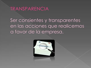 TRANSPARENCIASer consientes y transparentes en las acciones que realicemos a favor de la empresa.