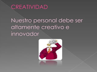 CREATIVIDAD Nuestro personal debe ser altamente creativo e innovador