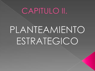 CAPITULO II.PLANTEAMIENTO ESTRATEGICO