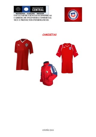 FACULTAD DE CIENCIAS ECONOMICAS
CARRERA DE INGENIERIA COMERCIAL
TICS Y PROYECTOS INFORMATICOS




                       CAMISETAS




                       OTOÑO 2010
 