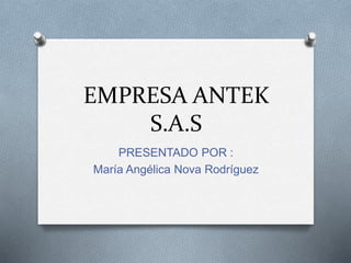 EMPRESA ANTEK
S.A.S
PRESENTADO POR :
María Angélica Nova Rodríguez
 