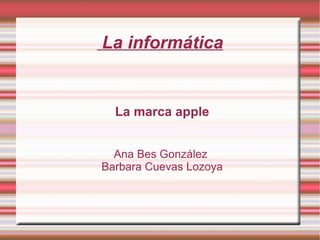 La informática La marca apple Ana Bes González  Barbara Cuevas Lozoya 