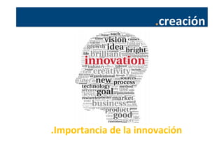 .creación	
  
	
  
	
  
	
  
.Importancia	
  de	
  la	
  innovación	
  
 