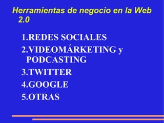 Herramientas de negocio en la Web 2.0 REDES SOCIALES VIDEOMÁRKETING y PODCASTING TWITTER GOOGLE OTRAS 
