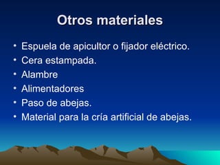Otros materiales Espuela de apicultor o fijador eléctrico.   Cera estampada.   Alambre   Alimentadores   Paso de abejas.   Material para la cría artificial de abejas.   