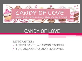 CANDY OF LOVE
INTEGRANTES :
• LIZETH DANIELA GARZON CACERES
• YURI ALEXANDRA OLARTE CHAVEZ
 
