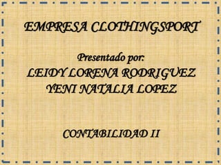 EMPRESA CLOTHINGSPORT
Presentado por:
LEIDY LORENA RODRIGUEZ
YENI NATALIA LOPEZ
CONTABILIDAD II
 