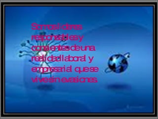 Somos l í deres responsables y consientes de una realidad laboral y empresarial que se vive sin evasiones.  