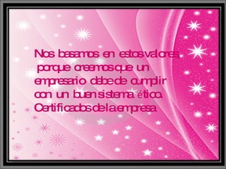 Nos  basamos  en  estos valores,  porque  creemos que  un  empresario  debe de  cumplir  con  un  buen sistema  é tico. Certificados de la empresa 