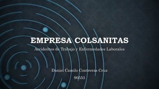 EMPRESA COLSANITAS
Daniel Camilo Contreras Cruz
90553
Accidentes de Trabajo y Enfermedades Laborales
 