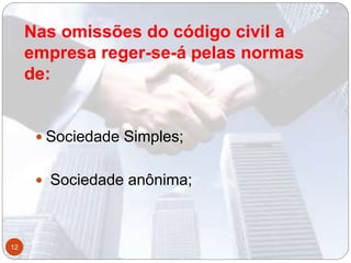 Nas omissões do código civil a
empresa reger-se-á pelas normas
de:
 Sociedade Simples;
 Sociedade anônima;
12
 