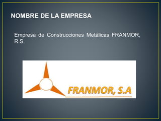 NOMBRE DE LA EMPRESA
Empresa de Construcciones Metálicas FRANMOR,
R.S.
 