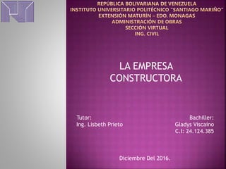 LA EMPRESA
CONSTRUCTORA
Tutor: Bachiller:
Ing. Lisbeth Prieto Gladys Viscaíno
C.I: 24.124.385
Diciembre Del 2016.
 