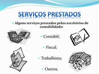 Alguns serviços prestados pelos escritórios de
contabilidade:
• Contábil;
• Fiscal;
• Trabalhista;
• Outros.
 