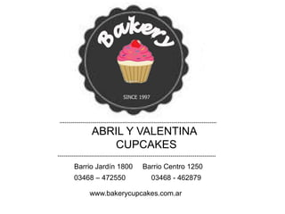 ABRIL Y VALENTINA
CUPCAKES
Barrio Jardín 1800 Barrio Centro 1250
03468 – 472550 03468 - 462879
www.bakerycupcakes.com.ar
 