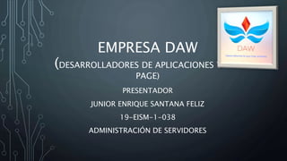EMPRESA DAW
(DESARROLLADORES DE APLICACIONES Y WEB
PAGE)
PRESENTADOR
JUNIOR ENRIQUE SANTANA FELIZ
19-EISM-1-038
ADMINISTRACIÓN DE SERVIDORES
 
