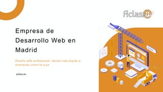 Diseño web profesional, dando vida digital a
empresas como la tuya
Empresa de
Desarrollo Web en
Madrid
aclass.es
 