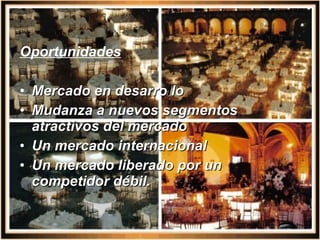 Oportunidades Mercado en desarro l lo Mudanza a nuevos segmentos atractivos del mercado Un mercado internacional Un mercado liberado por un competidor débil. 