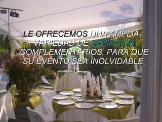 LE OFRECEMOS  UNA AMPLIA VARIEDAD DE  SERVICIOS  COMPLEMENTARIOS, PARA QUE SU EVENTO SEA INOLVIDABLE . 