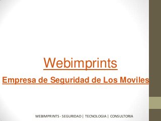 Webimprints
WEBIMPRINTS - SEGURIDAD | TECNOLOGIA | CONSULTORIA
Empresa de Seguridad de Los Moviles
 