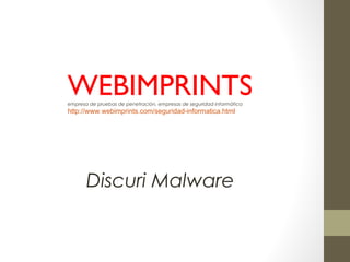 WEBIMPRINTSempresa de pruebas de penetración, empresas de seguridad informática
http://www.webimprints.com/seguridad-informatica.html
Discuri Malware
 
