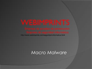 WEBIMPRINTS
Empresa de pruebas de penetración
Empresa de seguridad informática
http://www.webimprints.com/seguridad-informatica.html
Macro Malware
 