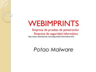 WEBIMPRINTS
Empresa de pruebas de penetración
Empresa de seguridad informática
http://www.webimprints.com/seguridad-informatica.html
Potao Malware
 