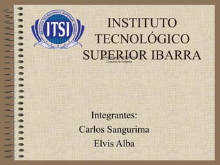 INSTITUTO
TECNOLÓGICO
SUPERIOR IBARRA
Integrantes:
Carlos Sangurima
Elvis Alba
Administración de Empresas
Creación de Empresa
 