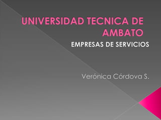 UNIVERSIDAD TECNICA DE AMBATO EMPRESAS DE SERVICIOS Verónica Córdova S. 