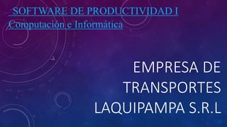 EMPRESA DE
TRANSPORTES
LAQUIPAMPA S.R.L
SOFTWARE DE PRODUCTIVIDAD I
Computación e Informática
 