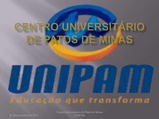Centro Universitário de Patos de Minas
21 de novembro de 2012                 UNIPAM
 