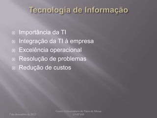      Importância da TI
      Integração da TI à empresa
      Excelência operacional
      Resolução de problemas
      Redução de custos




                        Centro Universitário de Patos de Minas
7 de dezembro de 2012                 UNIPAM
 