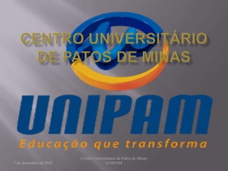 Centro Universitário de Patos de Minas
7 de dezembro de 2012                 UNIPAM
 