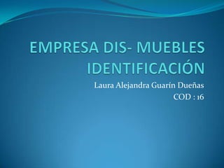 Laura Alejandra Guarín Dueñas
                      COD : 16
 