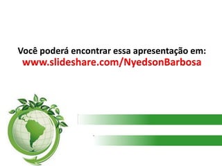 Você poderá encontrar essa apresentação em: www.slideshare.com/NyedsonBarbosa 