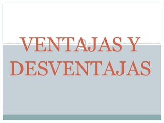 VENTAJAS Y
DESVENTAJAS

 