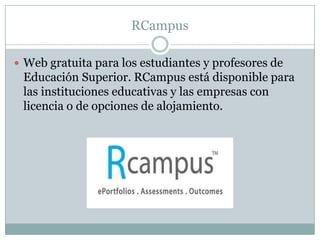 RCampus
 Web gratuita para los estudiantes y profesores de

Educación Superior. RCampus está disponible para
las instituciones educativas y las empresas con
licencia o de opciones de alojamiento.

 