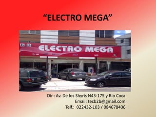  “ELECTRO MEGA” Dir.: Av. De los Shyris N43-175 y Rio Coca Email: tecb2b@gmail.com Telf.:  022432-103 / 084678406 