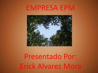 EMPRESA EPM

Presentado Por:
Erick Alvarez Mora

 