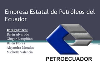 Empresa Estatal de Petróleos del
Ecuador
Integrantes:
Belén Alvarado
Ginger Estupiñan
Belén Flores
Alejandra Morales
Michelle Valencia
 