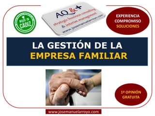 LA GESTIÓN DE LA EMPRESA FAMILIAR 
www.josemanuelarroyo.com 
EXPERIENCIA COMPROMISO SOLUCIONES  