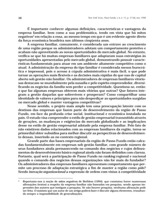 38                                                       Teor. Evid. Econ., Passo Fundo, v. 6, n. 11, p. 37-68, nov. 1998




       É importante conhecer algumas definições, características e vantagens da
empresa familiar, bem como a sua problemática, tendo em vista que há mitos
negativos3 em relação a essa, ao mesmo tempo em que é um evidente agente direto
da força econômica brasileira nos últimos cinqüenta anos.
       A empresa familiar, comumente, é considerada um entrave ao crescimento
de uma região porque os administradores adotam um comportamento protetivo e
acabam não aproveitando as novas oportunidades do mercado global. No entanto,
verifica-se que há muitas empresas familiares que adaptaram suas estratégias às
oportunidades apresentadas pelo mercado global, demonstrando possuir caracte-
rísticas fundamentais para atuar em um ambiente altamente competitivo como o
atual. A administração da empresa do tipo familiar é considerada menos burocrá-
tica e impessoal, pois o acesso à cúpula administrativa é mais fácil, o que pode
tornar as operações mais flexíveis e as decisões mais rápidas do que nas de capital
aberto sob gestão não familiar. Os administradores de empresas familiares vitorio-
sas destacam-se mundialmente pela ousadia e pelo espírito empreendedor, diversi-
ficando os negócios da família sem perder a competitividade. Questiona-se, então:
o que faz algumas empresas obterem mais vitórias que outras? Que fatores inte-
gram a gestão daquelas que sobrevivem e prosperam? Como compartilhar uma
identidade de valores e princípios para não desperdiçar as oportunidades surgidas
no mercado global e manter vantagens competitivas?
       Nesse sentido, o projeto mais amplo tem uma preocupação latente com os
destinos das empresas que fazem parte do desenvolvimento da região de Passo
Fundo, em face da profunda crise social, institucional e econômica instalada no
país. O estudo visa compreender o estilo de gestão empresarial transmitido através
de gerações, as mudanças e exigências do mercado globalizado e as implicações
desse no estilo de gestão empresarial adotado pela empresa familiar. Pelo fato de
não existirem dados relacionados com as empresas familiares da região, torna-se
primordial obter subsídios para melhor discutir as perspectivas de desenvolvimen-
to dessas, inserindo-as no contexto regional.
       Grande parte das bases empresariais da região de Passo Fundo estão calca-
das fundamentalmente em empresas sob gestão familiar, com grande número de
seus fundadores ainda permanecendo no comando dos negócios e cujos delinea-
mentos do desenvolvimento básico regional ainda não foram definidos com clareza.
Portanto, qual será a participação de Passo Fundo no ranking regional e nacional
quando o comando dos negócios dessas organizações não for mais do fundador?
Os administradores das empresas familiares apresentam comportamento que per-
mite um processo de adaptação estratégica a fim de manter a região como pólo?
Sendo inovação organizacional a expressão de ordem com vistas à competitividade

3
     Reportamo-nos à noção de mitos negativos de Bethlem (1994), que constatou haver numerosas
     afirmações (textos) a respeito da empresa familiar não baseadas em pesquisa, sendo apenas im-
     pressões dos autores que instigam a pesquisa. Se não houver pesquisa, nenhuma afirmação pode
     ser feita. O máximo que um autor de um artigo poderá fazer é discutir alguns elementos, ressaltan-
     do sempre a impossibilidade de generalizações.
 