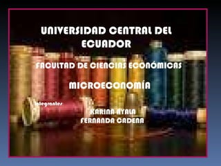 UNIVERSIDAD CENTRAL DEL ECUADOR FACULTAD DE CIENCIAS ECONÓMICAS MICROECONOMÍA Integrantes : KARINA AYALA FERNANDA CADENA 