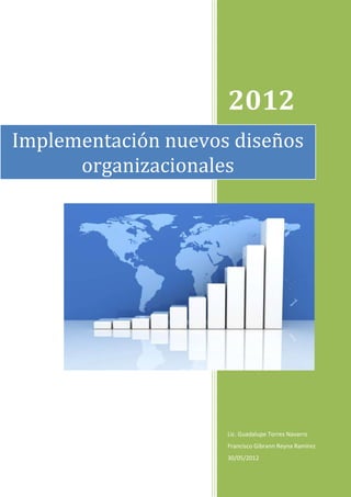 2012
Implementación nuevos diseños
      organizacionales




                     Lic. Guadalupe Torres Navarro
                     Francisco Gibrann Reyna Ramírez
                     30/05/2012
 