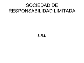 SOCIEDAD DE
RESPONSABILIDAD LIMITADA




          S.R.L
 