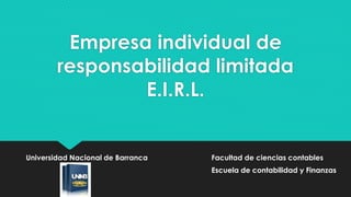Empresa individual de
responsabilidad limitada
E.I.R.L.
Universidad Nacional de Barranca Facultad de ciencias contables
Escuela de contabilidad y Finanzas
 