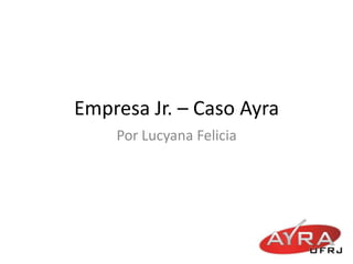 Empresa Jr. – Caso Ayra
    Por Lucyana Felicia
 
