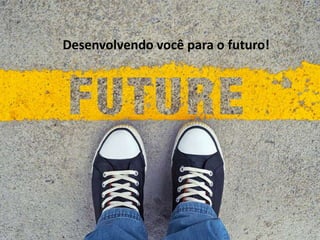 Desenvolvendo você para o futuro!
 