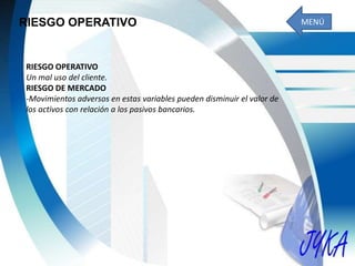 RIESGO OPERATIVO
RIESGO OPERATIVO
Un mal uso del cliente.
RIESGO DE MERCADO
-Movimientos adversos en estas variables pueden disminuir el valor de
los activos con relación a los pasivos bancarios.
MENÚ
 