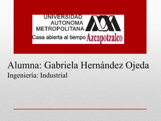Alumna: Gabriela Hernández Ojeda
Ingeniería: Industrial
 